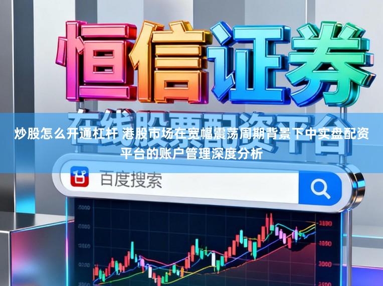 炒股怎么开通杠杆 港股市场在宽幅震荡周期背景下中实盘配资平台的账户管理深度分析