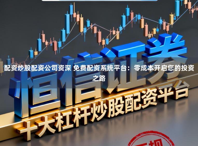 配资炒股配资公司资深 免费配资系统平台：零成本开启您的投资之路