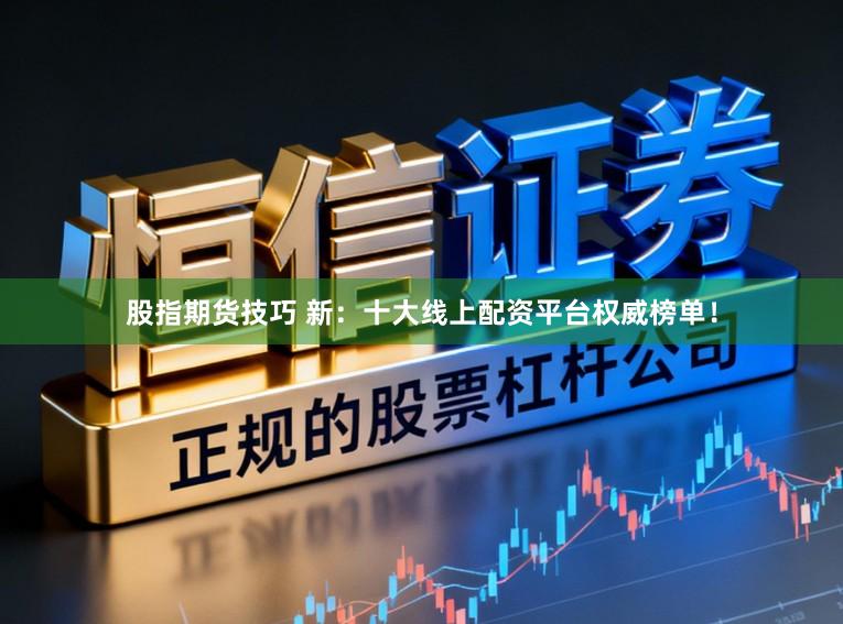 股指期货技巧 新：十大线上配资平台权威榜单！