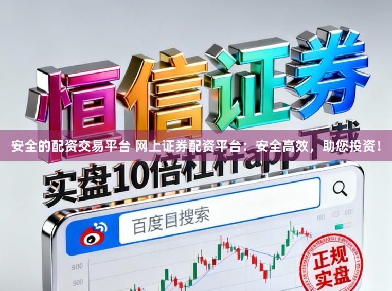 安全的配资交易平台 网上证券配资平台：安全高效，助您投资！