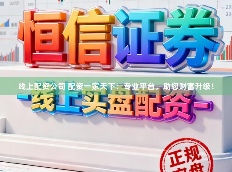 线上配资公司 配资一家天下：专业平台，助您财富升级！