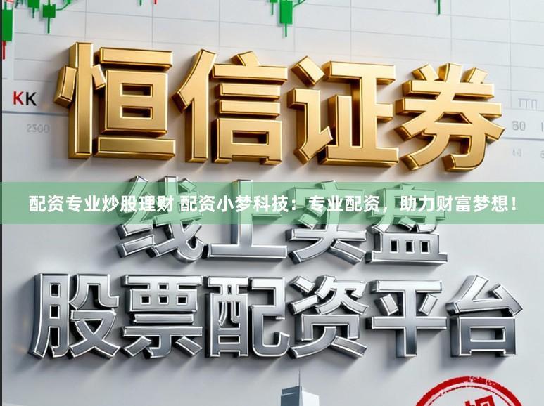 配资专业炒股理财 配资小梦科技：专业配资，助力财富梦想！