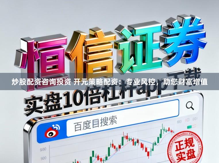 炒股配资咨询投资 开元策略配资：专业风控，助您财富增值