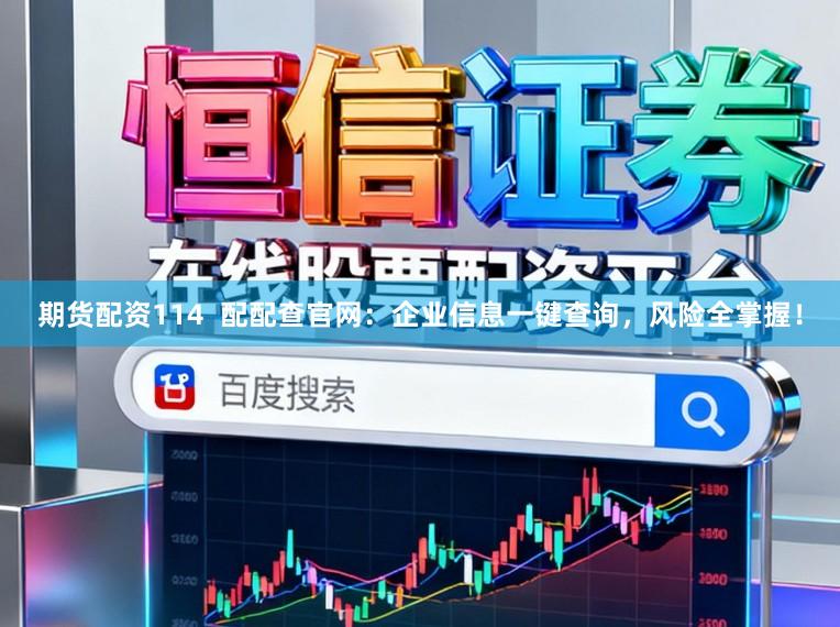 期货配资114  配配查官网：企业信息一键查询，风险全掌握！