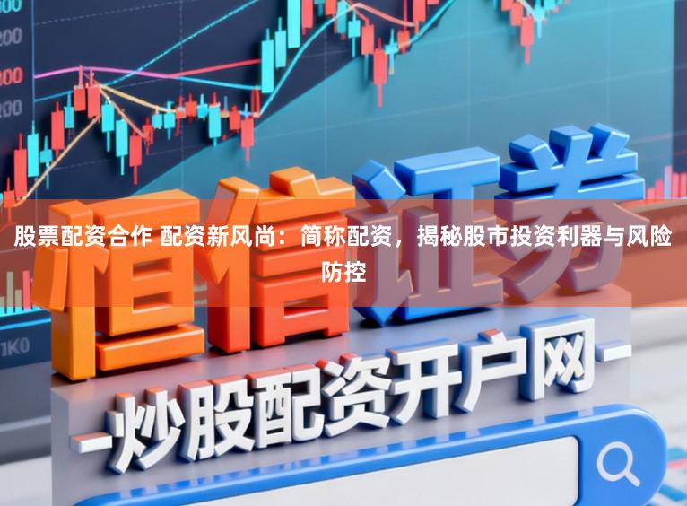 股票配资合作 配资新风尚：简称配资，揭秘股市投资利器与风险防控