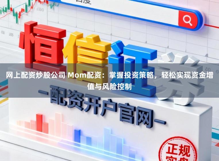 网上配资炒股公司 Mom配资：掌握投资策略，轻松实现资金增值与风险控制