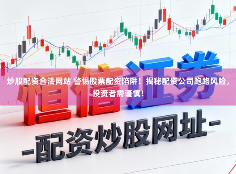 炒股配资合法网站 警惕股票配资陷阱！揭秘配资公司跑路风险，投资者需谨慎！