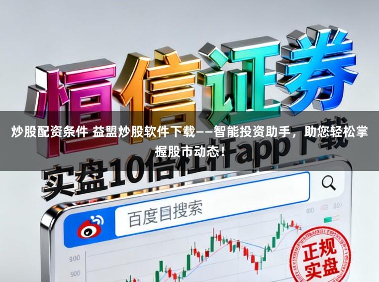炒股配资条件 益盟炒股软件下载——智能投资助手，助您轻松掌握股市动态！
