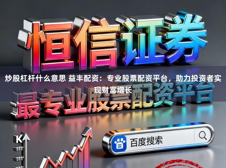 炒股杠杆什么意思 益丰配资：专业股票配资平台，助力投资者实现财富增长