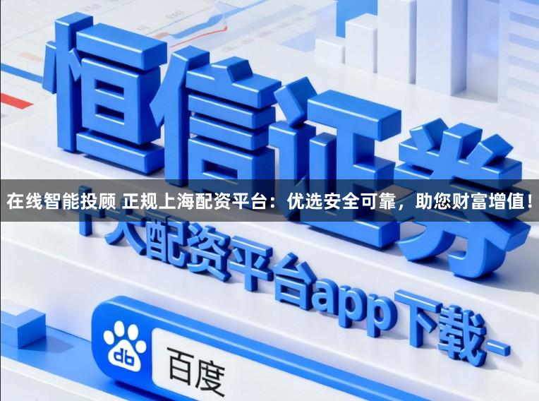 在线智能投顾 正规上海配资平台：优选安全可靠，助您财富增值！