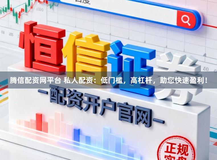 腾信配资网平台 私人配资：低门槛，高杠杆，助您快速盈利！