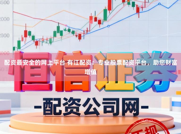 配资最安全的网上平台 有江配资：专业股票配资平台，助您财富增值