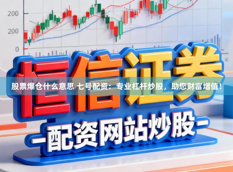 股票爆仓什么意思 七号配资：专业杠杆炒股，助您财富增值！