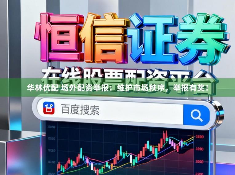 华林优配 场外配资举报：维护市场秩序，举报有奖！
