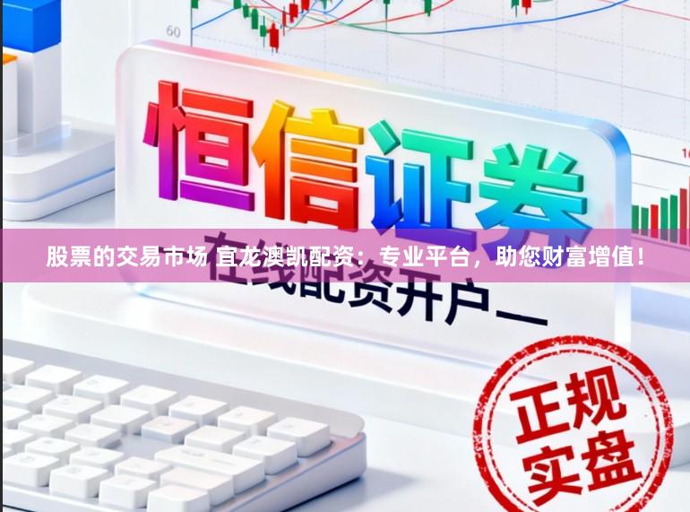 股票的交易市场 宜龙澳凯配资：专业平台，助您财富增值！