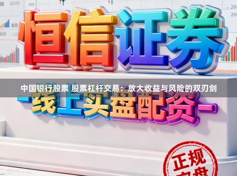 中国银行股票 股票杠杆交易：放大收益与风险的双刃剑