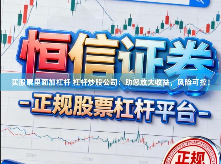 买股票里面加杠杆 杠杆炒股公司：助您放大收益，风险可控！