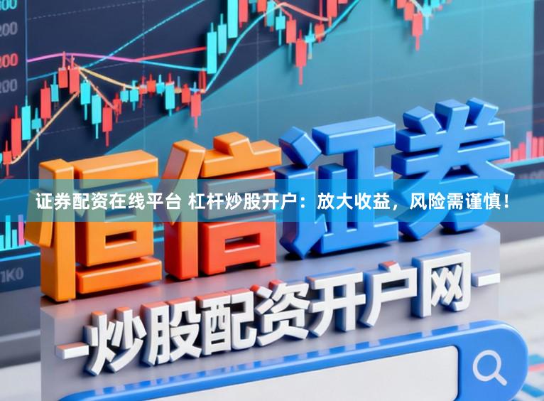 证券配资在线平台 杠杆炒股开户：放大收益，风险需谨慎！