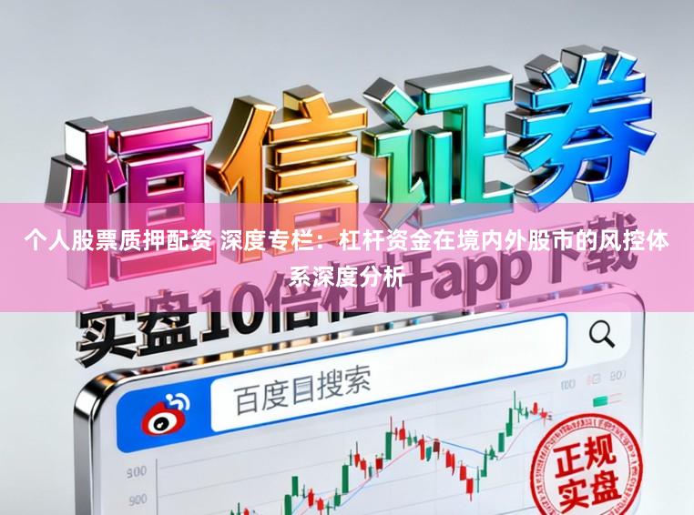 个人股票质押配资 深度专栏：杠杆资金在境内外股市的风控体系深度分析