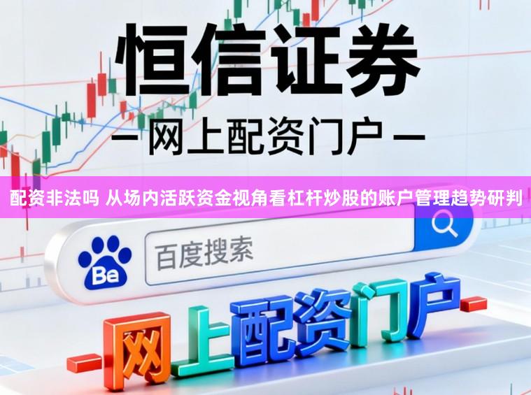 配资非法吗 从场内活跃资金视角看杠杆炒股的账户管理趋势研判