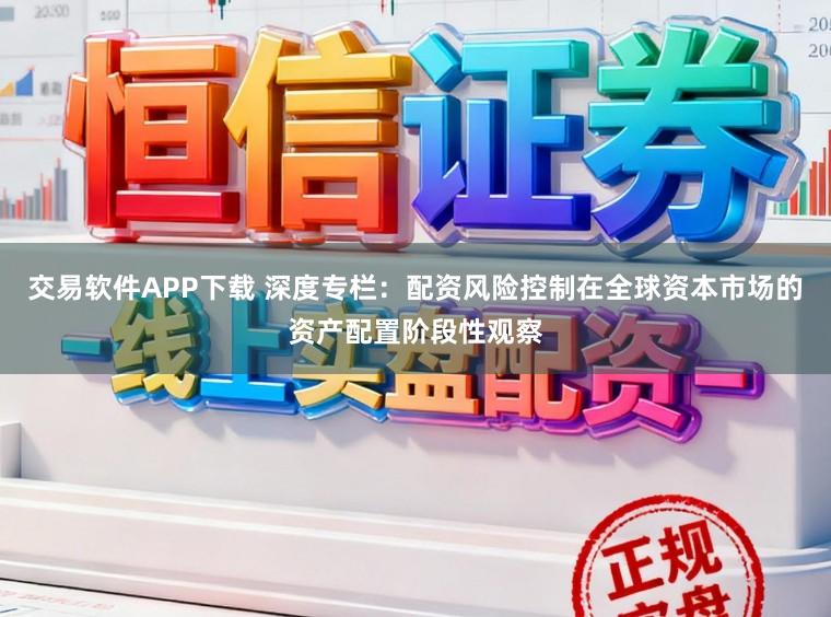 交易软件APP下载 深度专栏：配资风险控制在全球资本市场的资产配置阶段性观察