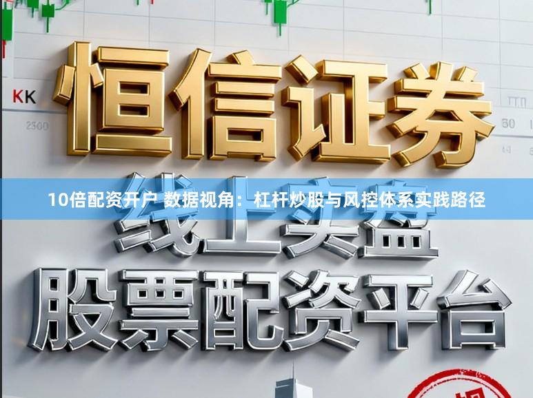 10倍配资开户 数据视角：杠杆炒股与风控体系实践路径