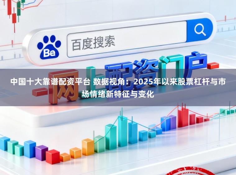 中国十大靠谱配资平台 数据视角：2025年以来股票杠杆与市场情绪新特征与变化