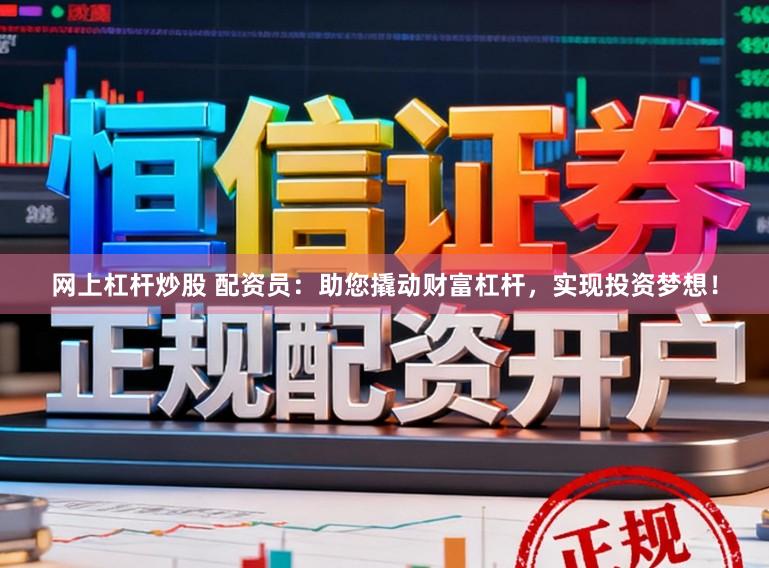 网上杠杆炒股 配资员：助您撬动财富杠杆，实现投资梦想！