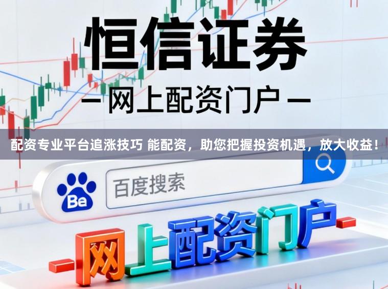 配资专业平台追涨技巧 能配资，助您把握投资机遇，放大收益！