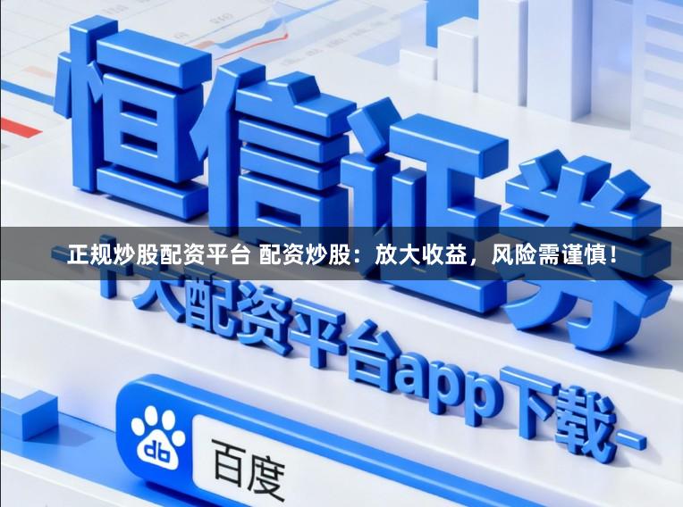 正规炒股配资平台 配资炒股：放大收益，风险需谨慎！