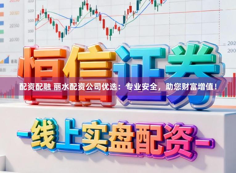 配资配融 丽水配资公司优选：专业安全，助您财富增值！