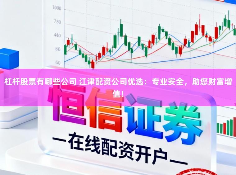 杠杆股票有哪些公司 江津配资公司优选：专业安全，助您财富增值！