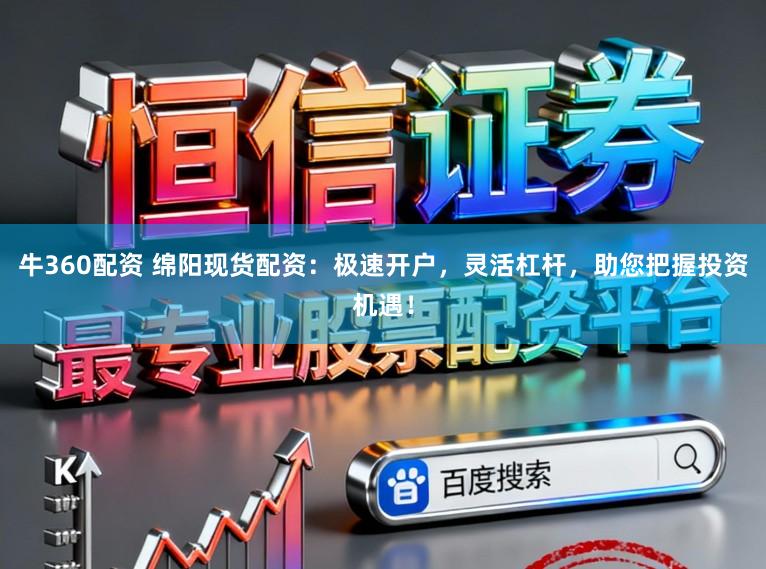 牛360配资 绵阳现货配资：极速开户，灵活杠杆，助您把握投资机遇！