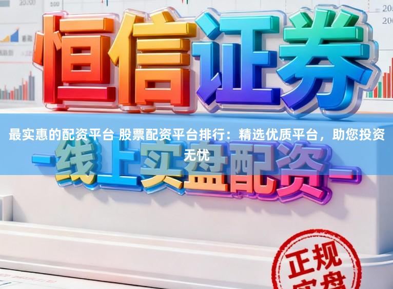 最实惠的配资平台 股票配资平台排行：精选优质平台，助您投资无忧
