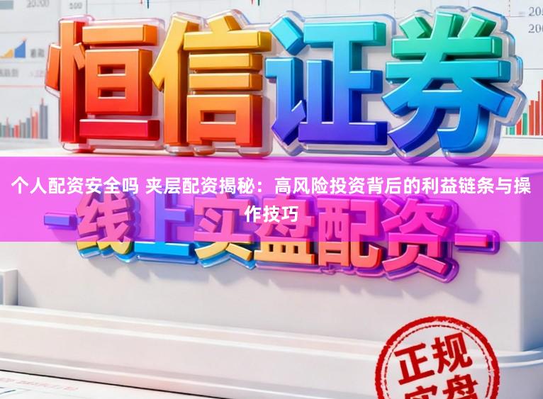 个人配资安全吗 夹层配资揭秘：高风险投资背后的利益链条与操作技巧