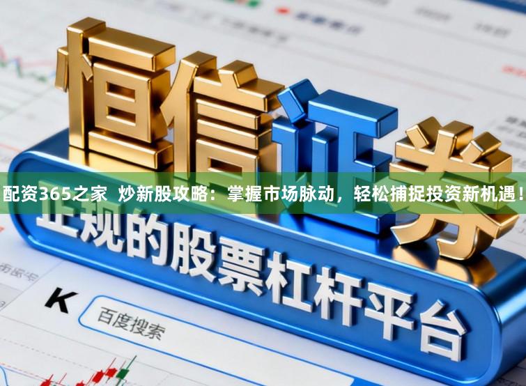 配资365之家  炒新股攻略：掌握市场脉动，轻松捕捉投资新机遇！