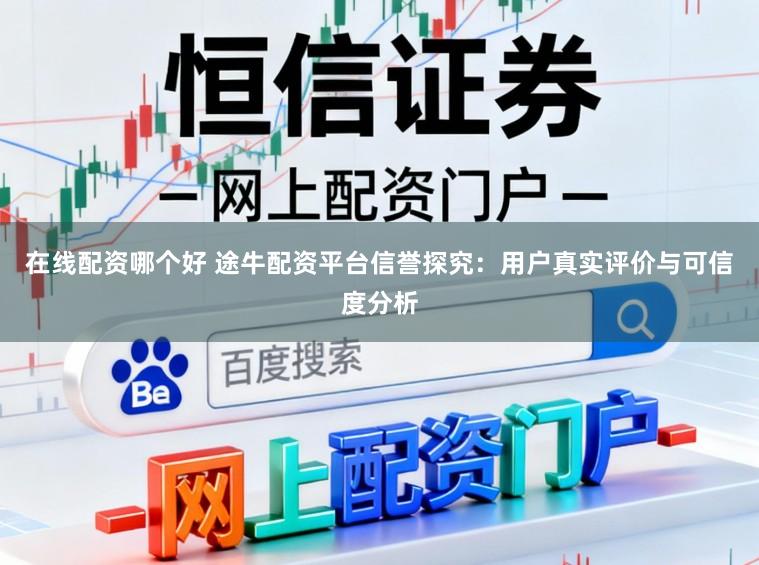 在线配资哪个好 途牛配资平台信誉探究：用户真实评价与可信度分析