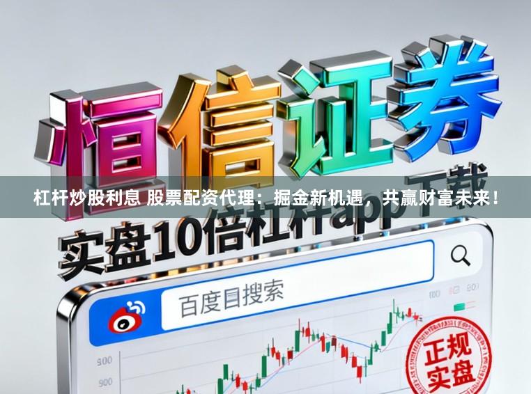 杠杆炒股利息 股票配资代理：掘金新机遇，共赢财富未来！