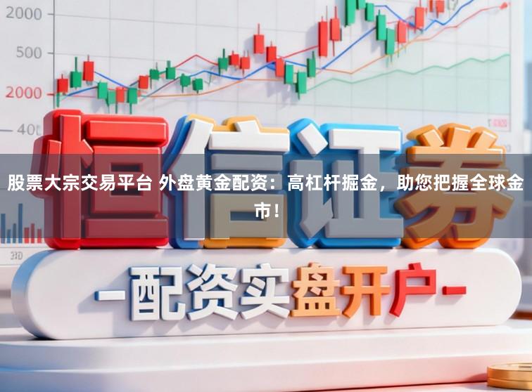 股票大宗交易平台 外盘黄金配资：高杠杆掘金，助您把握全球金市！
