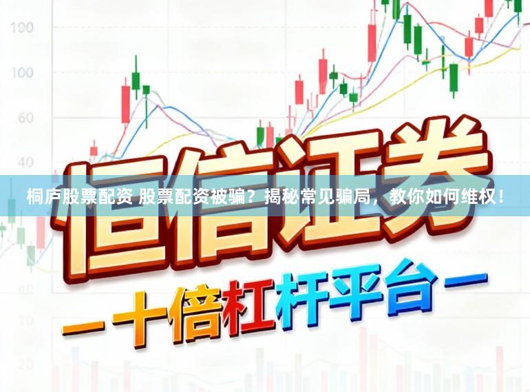 桐庐股票配资 股票配资被骗？揭秘常见骗局，教你如何维权！
