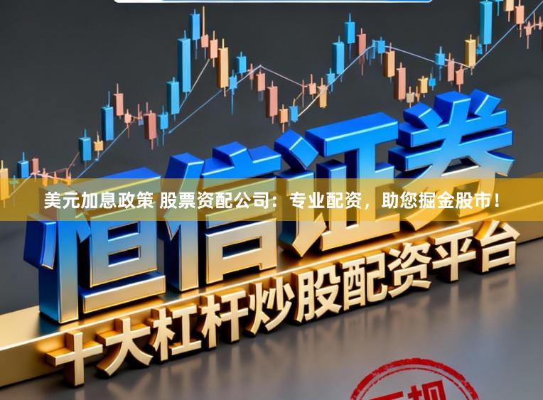 美元加息政策 股票资配公司：专业配资，助您掘金股市！