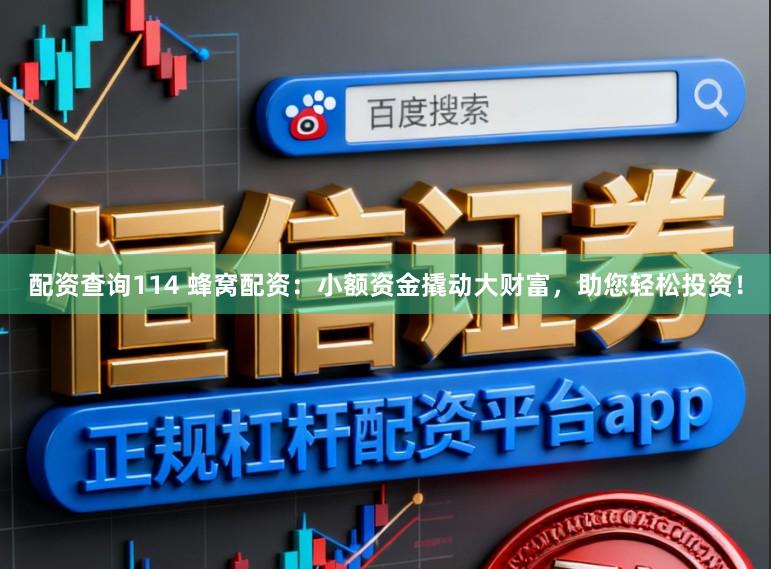 配资查询114 蜂窝配资：小额资金撬动大财富，助您轻松投资！