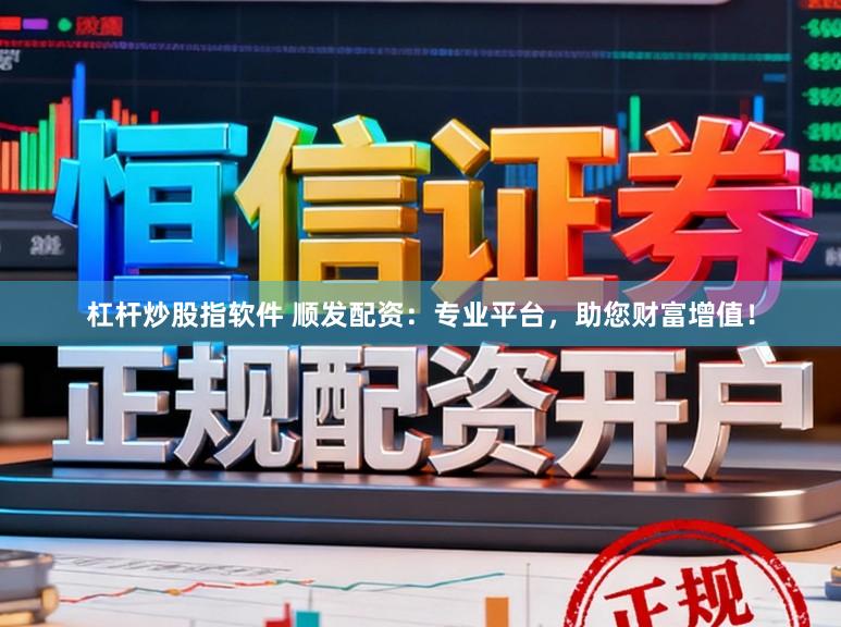 杠杆炒股指软件 顺发配资：专业平台，助您财富增值！