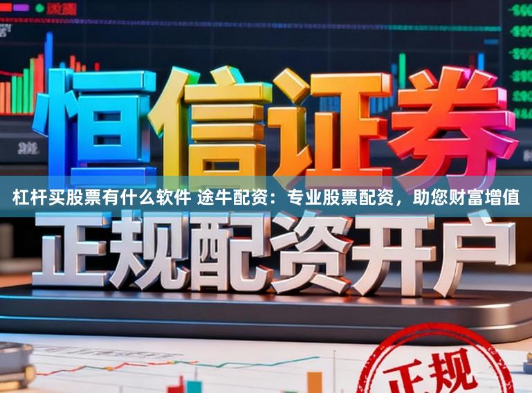 杠杆买股票有什么软件 途牛配资：专业股票配资，助您财富增值