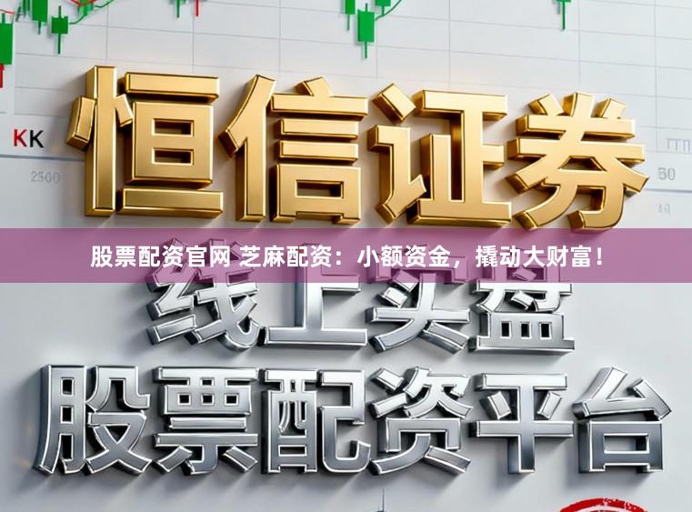 股票配资官网 芝麻配资：小额资金，撬动大财富！
