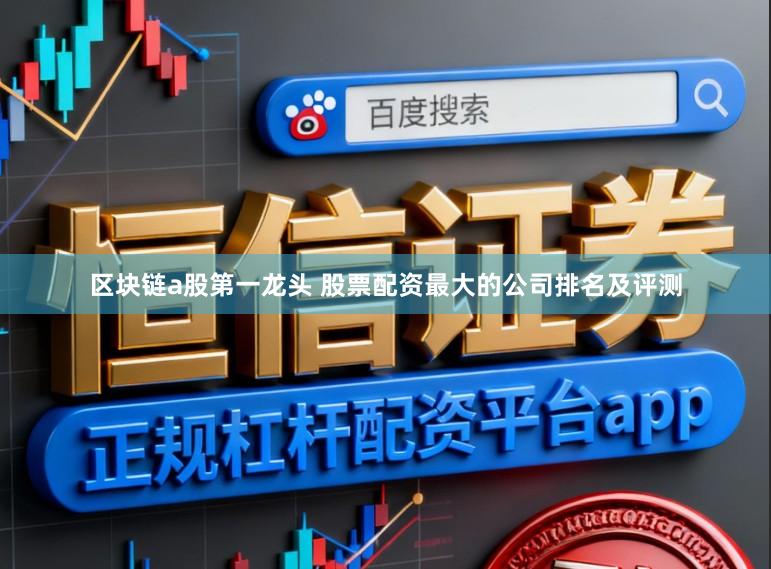 区块链a股第一龙头 股票配资最大的公司排名及评测
