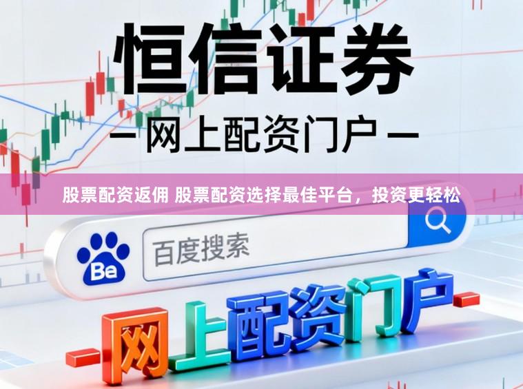 股票配资返佣 股票配资选择最佳平台，投资更轻松