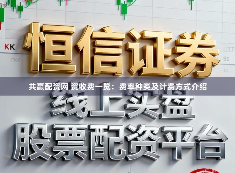 共赢配资网 资收费一览：费率种类及计费方式介绍