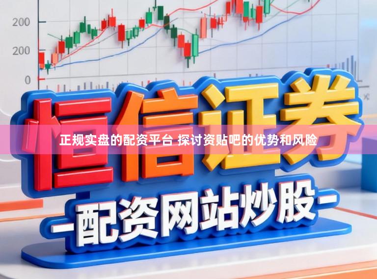 正规实盘的配资平台 探讨资贴吧的优势和风险
