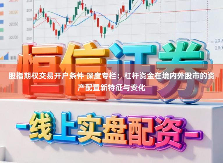 股指期权交易开户条件 深度专栏：杠杆资金在境内外股市的资产配置新特征与变化